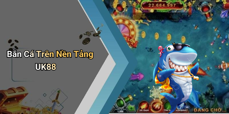 Bắn Cá Trên Nền Tảng UK88