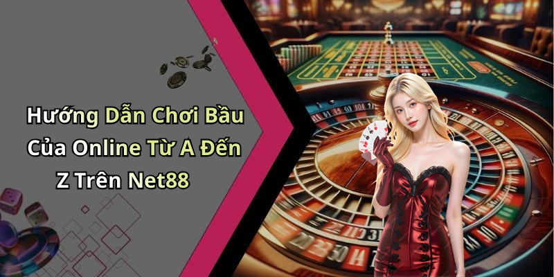 Hướng Dẫn Chơi Bầu Của Online Từ A Đến Z Trên Net88