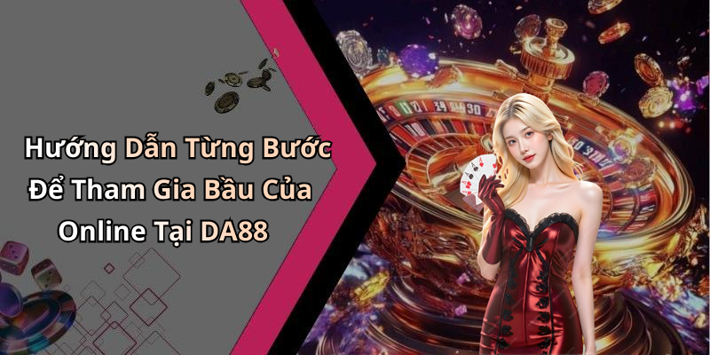 Hướng Dẫn Từng Bước Để Tham Gia Bầu Của Online Tại DA88