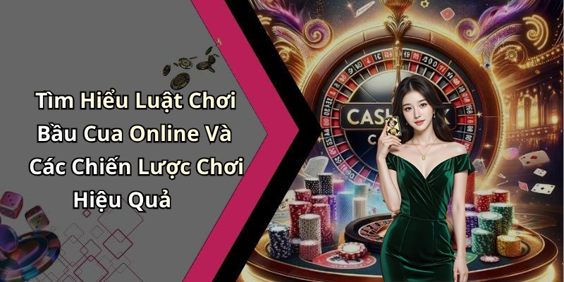 Tìm Hiểu Luật Chơi Bầu Cua Online Và Các Chiến Lược Chơi Hiệu Quả
