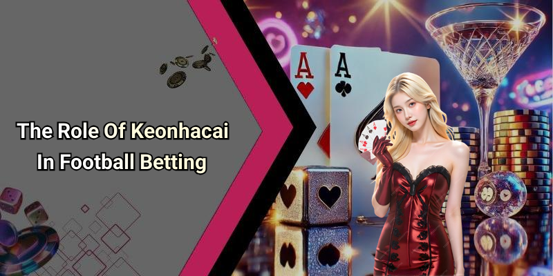 The Role Of Keonhacai In Football Betting