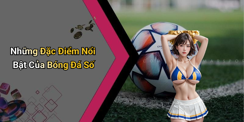 Những Đặc Điểm Nổi Bật Của Bóng Đá Số