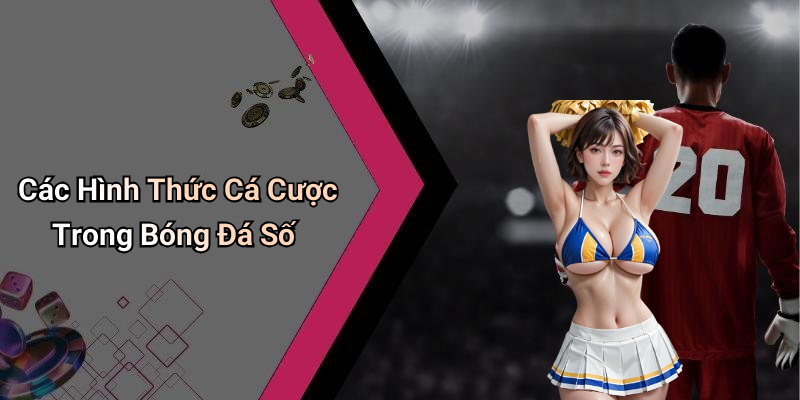 Các Hình Thức Cá Cược Trong Bóng Đá Số