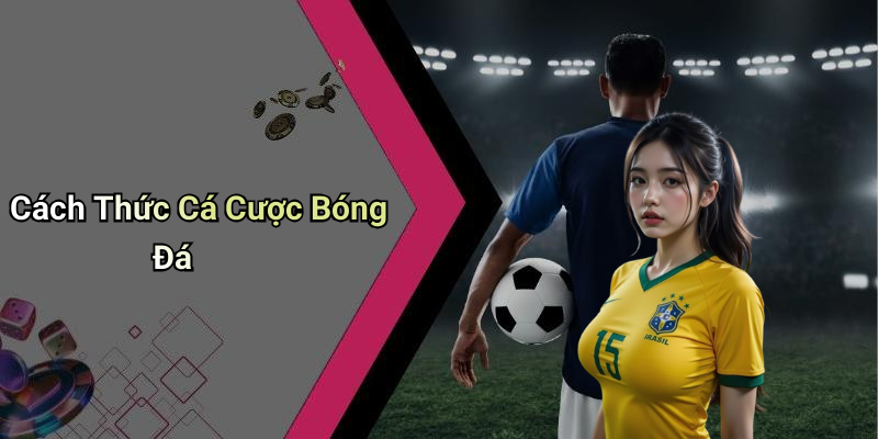 Cách Thức Cá Cược Bóng Đá