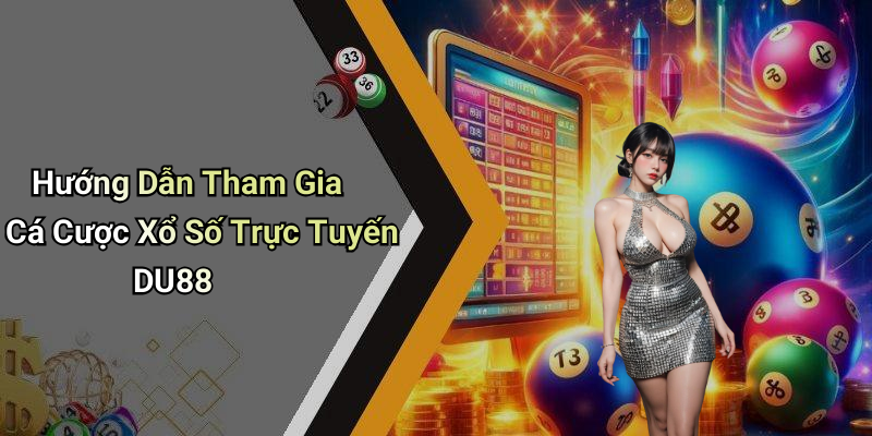 Hướng Dẫn Tham Gia Cá Cược Xổ Số Trực Tuyến DU88