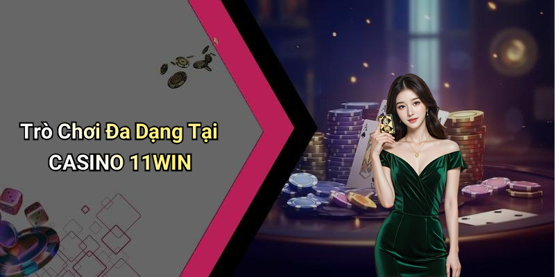 Trò Chơi Đa Dạng Tại CASINO 11WIN