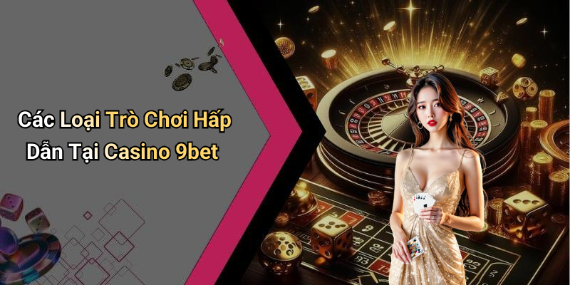 Các Loại Trò Chơi Hấp Dẫn Tại Casino 9bet