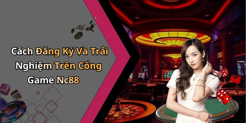 Cách Đăng Ký Và Trải Nghiệm Trên Cổng Game Nc88