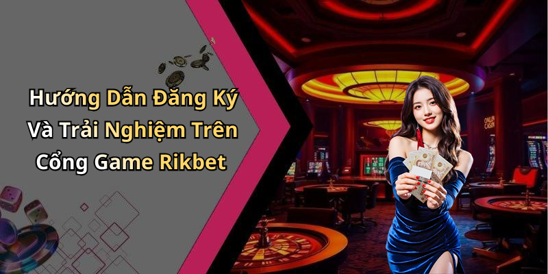 Hướng Dẫn Đăng Ký Và Trải Nghiệm Trên Cổng Game Rikbet