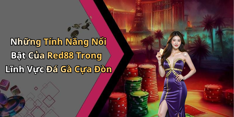 Những Tính Năng Nổi Bật Của Red88 Trong Lĩnh Vực Đá Gà Cựa Đòn