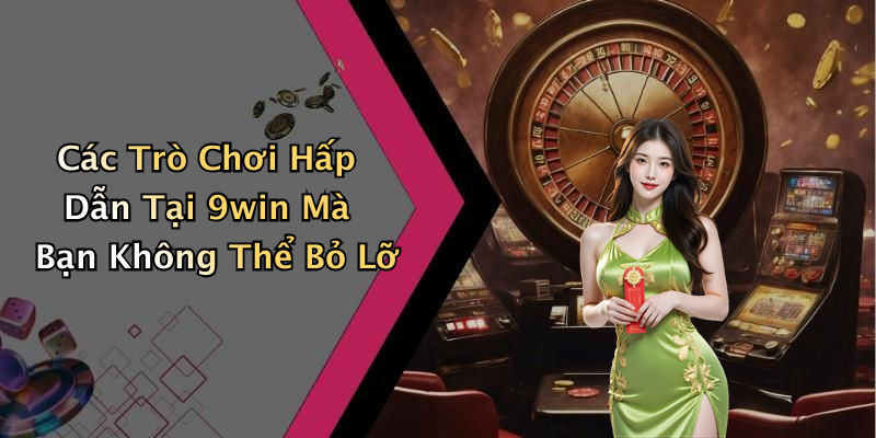 Các Trò Chơi Hấp Dẫn Tại 9win Mà Bạn Không Thể Bỏ Lỡ