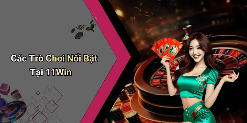 Các Trò Chơi Nổi Bật Tại 11Win