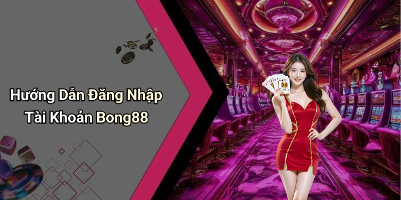 Hướng Dẫn Đăng Nhập Tài Khoản Bong88