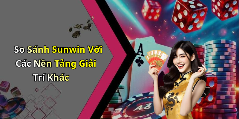 So Sánh Sunwin Với Các Nền Tảng Giải Trí Khác