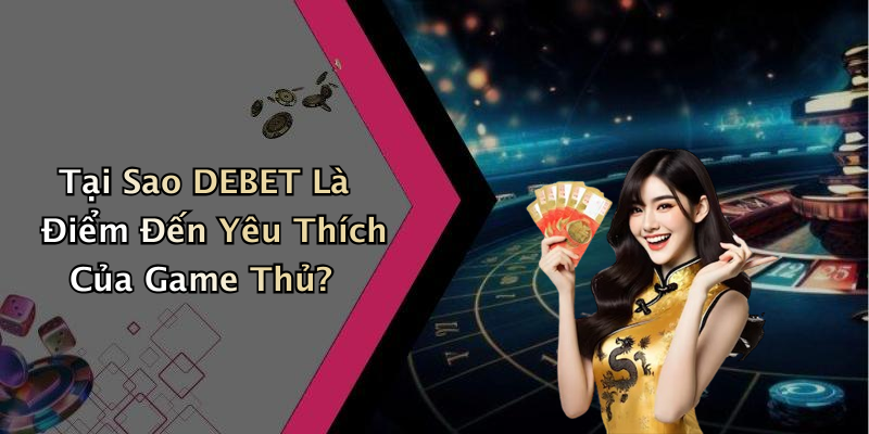 Tại Sao DEBET Là Điểm Đến Yêu Thích Của Game Thủ?