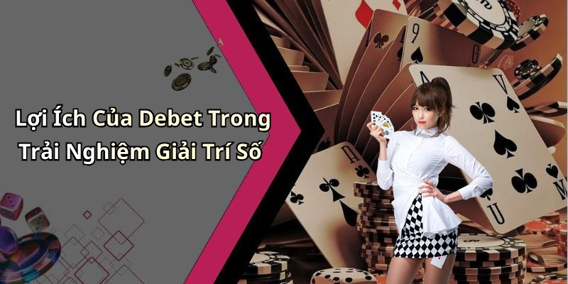 Lợi Ích Của Debet Trong Trải Nghiệm Giải Trí Số