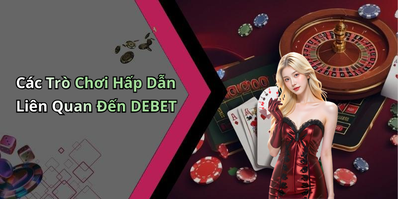 Các Trò Chơi Hấp Dẫn Liên Quan Đến DEBET