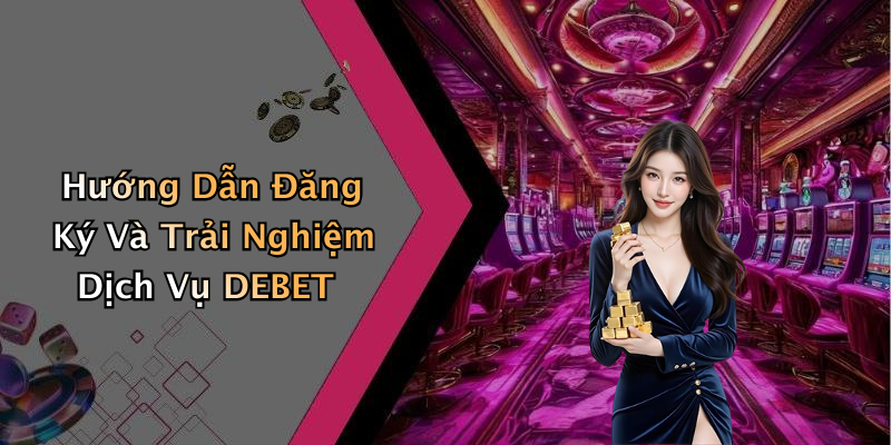Hướng Dẫn Đăng Ký Và Trải Nghiệm Dịch Vụ DEBET