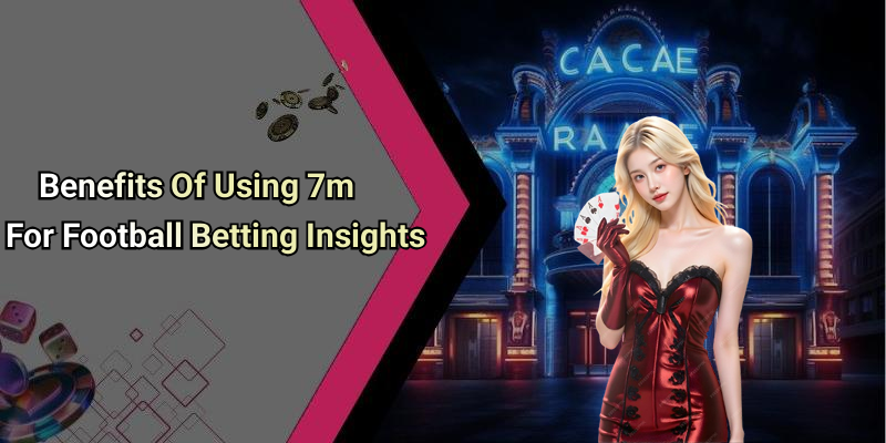 Benefits Of Using 7m For Football Betting Insights