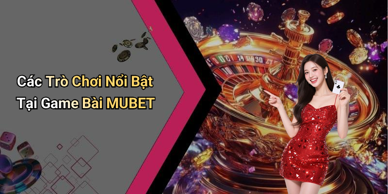 Các Trò Chơi Nổi Bật Tại Game Bài MUBET