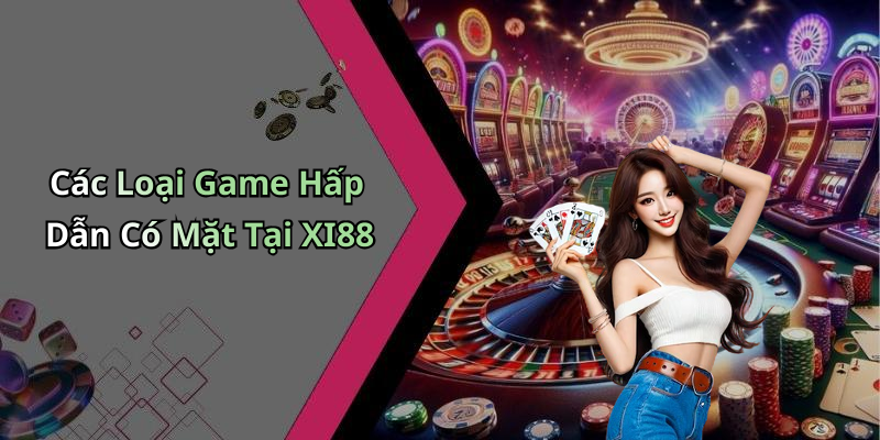 Các Loại Game Hấp Dẫn Có Mặt Tại XI88