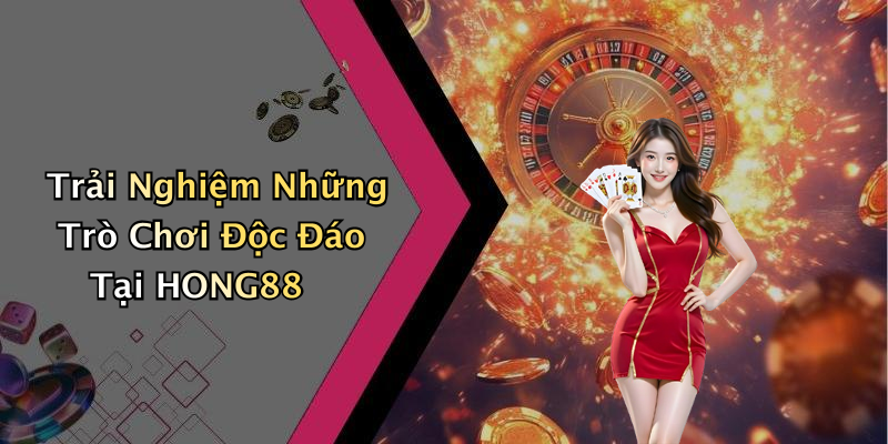 Trải Nghiệm Những Trò Chơi Độc Đáo Tại HONG88