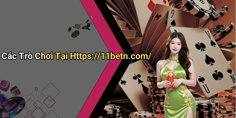 Các Trò Chơi Tại Https://11betn.com/