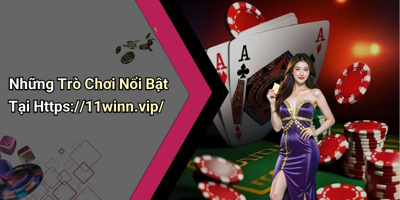 Những Trò Chơi Nổi Bật Tại Https://11winn.vip/