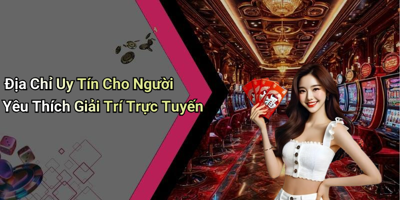 Địa Chỉ Uy Tín Cho Người Yêu Thích Giải Trí Trực Tuyến