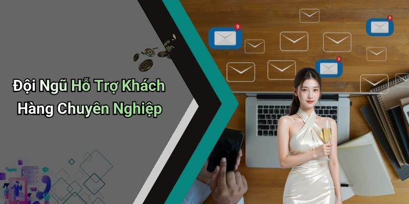 Đội Ngũ Hỗ Trợ Khách Hàng Chuyên Nghiệp