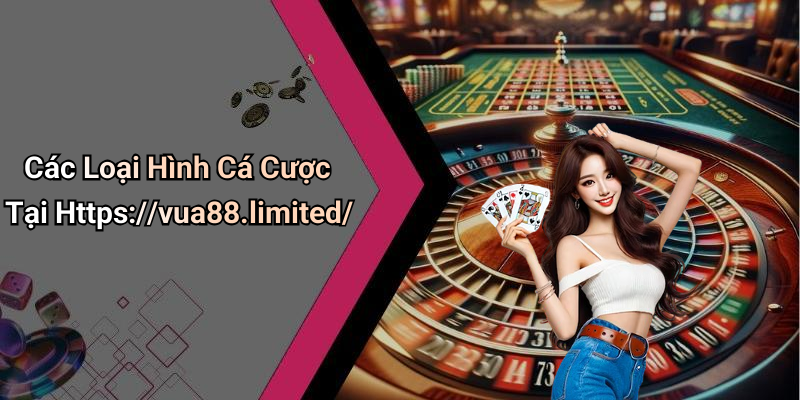 Các Loại Hình Cá Cược Tại Https://vua88.limited/