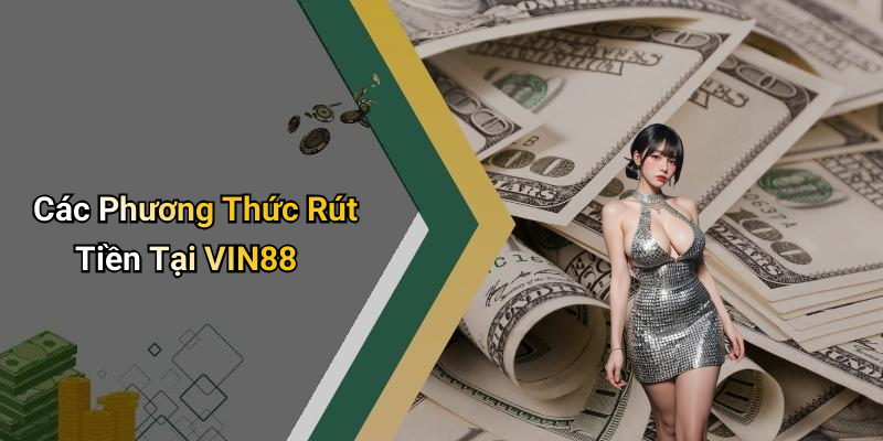 Các Phương Thức Rút Tiền Tại VIN88