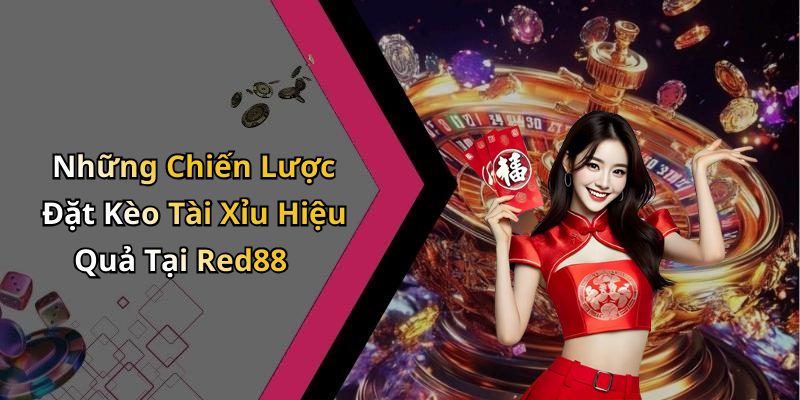 Những Chiến Lược Đặt Kèo Tài Xỉu Hiệu Quả Tại Red88