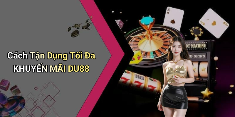 Cách Tận Dụng Tối Đa KHUYẾN MÃI DU88