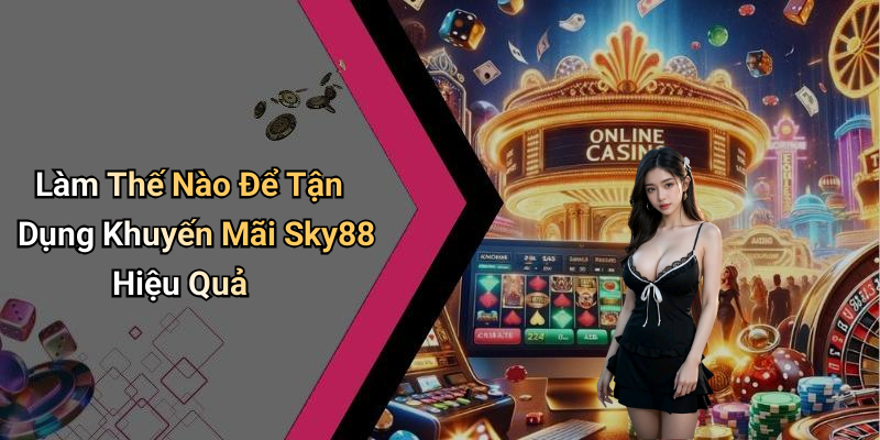 Làm Thế Nào Để Tận Dụng Khuyến Mãi Sky88 Hiệu Quả