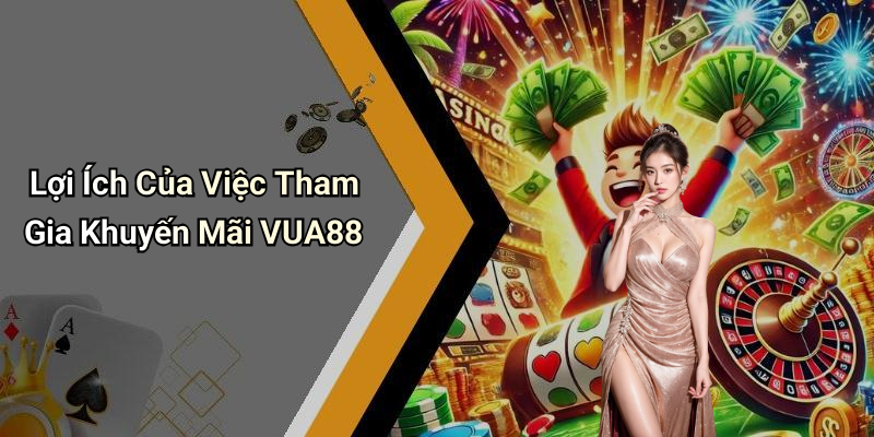 Lợi Ích Của Việc Tham Gia Khuyến Mãi VUA88