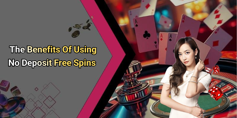 The Benefits Of Using No Deposit Free Spins