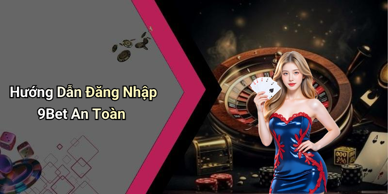 Hướng Dẫn Đăng Nhập 9Bet An Toàn