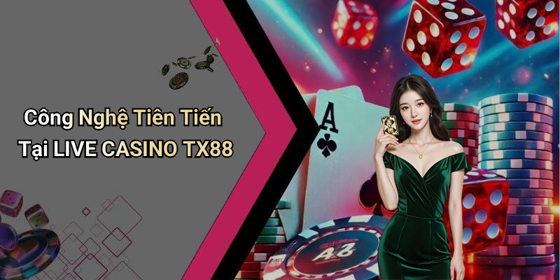 Công Nghệ Tiên Tiến Tại LIVE CASINO TX88