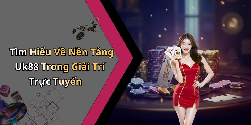 Tìm Hiểu Về Nền Tảng Uk88 Trong Giải Trí Trực Tuyến