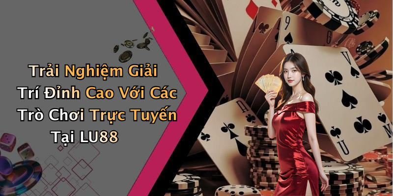 Trải Nghiệm Giải Trí Đỉnh Cao Với Các Trò Chơi Trực Tuyến Tại LU88