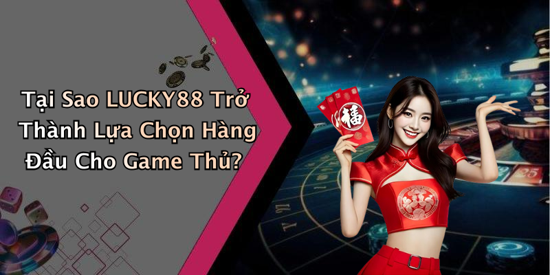Tại Sao LUCKY88 Trở Thành Lựa Chọn Hàng Đầu Cho Game Thủ?