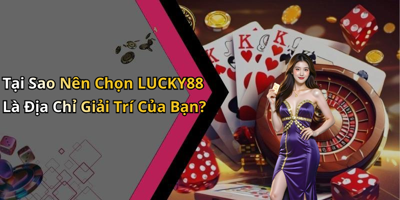 Tại Sao Nên Chọn LUCKY88 Là Địa Chỉ Giải Trí Của Bạn?