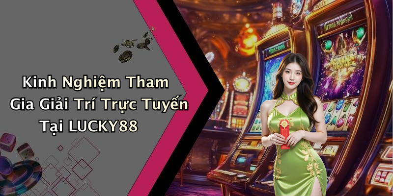 Kinh Nghiệm Tham Gia Giải Trí Trực Tuyến Tại LUCKY88
