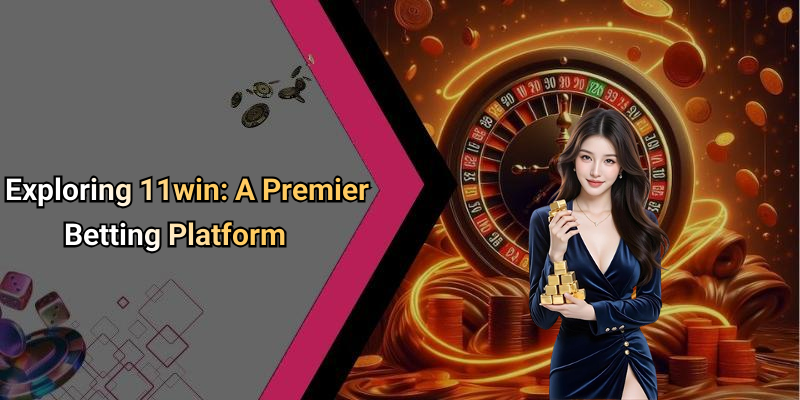 Exploring 11win: A Premier Betting Platform