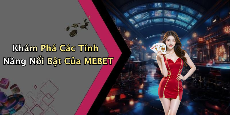 Khám Phá Các Tính Năng Nổi Bật Của MEBET