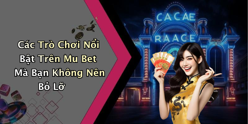 Các Trò Chơi Nổi Bật Trên Mu Bet Mà Bạn Không Nên Bỏ Lỡ