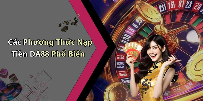 Các Phương Thức Nạp Tiền DA88 Phổ Biến