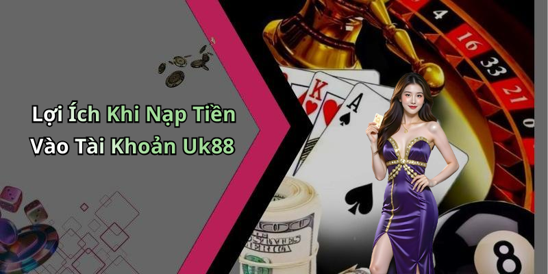 Lợi Ích Khi Nạp Tiền Vào Tài Khoản Uk88