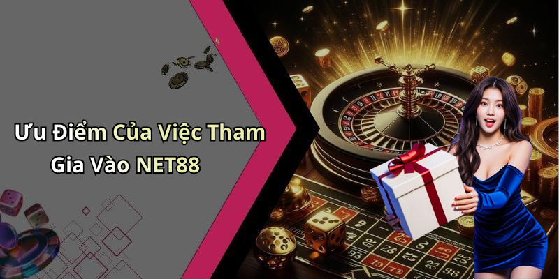 Ưu Điểm Của Việc Tham Gia Vào NET88